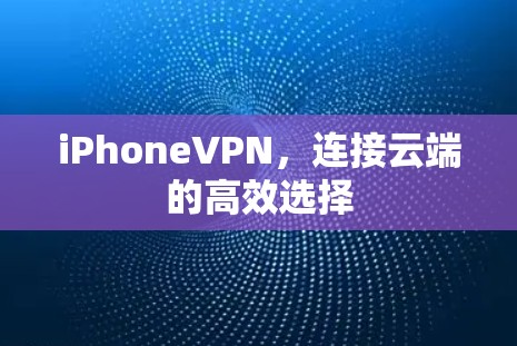 iPhoneVPN,连接云端的高效选择
