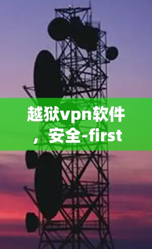 越狱vpn软件,安全-first,轻松守护你的个人信息