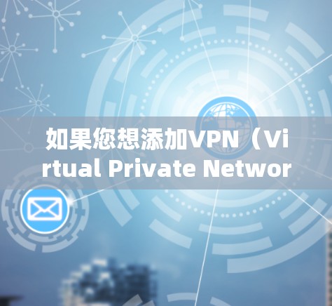 如果您想添加VPN(Virtual Private Network)那么 VPN 是一种用于加密和防火墙技术的工具,用于在互联网上保持数据的安全和隐私。以下是关于如何添加VPN的一些建议