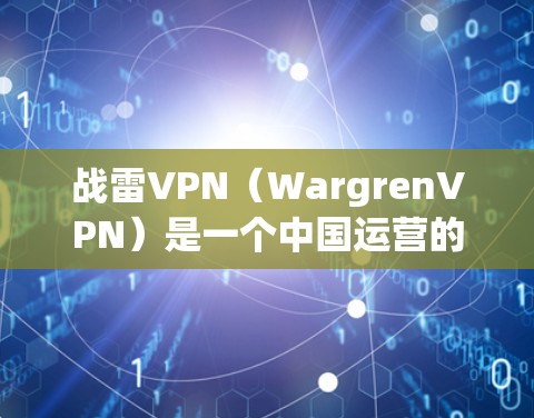 战雷VPN(WargrenVPN)是一个中国运营的国内VPN服务平台,成立于219年,主要为国内互联网用户和企业用户提供VPN服务。该平台以其安全、可靠和丰富的资源 library特点受到用户青睐