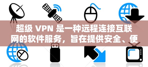 超级 VPN 是一种远程连接互联网的软件服务,旨在提供安全、便捷的网络访问。以下是对超级 VPN 的详细分析和建议
