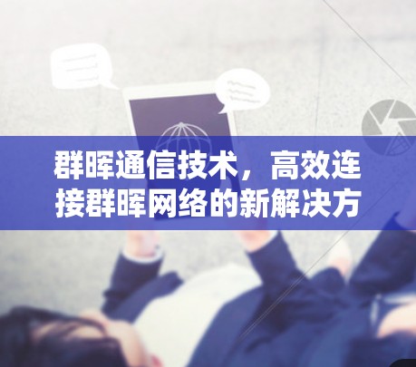群晖通信技术,高效连接群晖网络的新解决方案