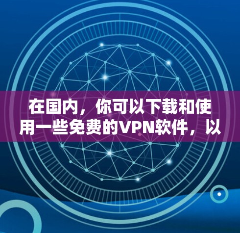 在国内,你可以下载和使用一些免费的VPN软件,以访问网络资源。以下是几种常用的国内VPN软件推荐