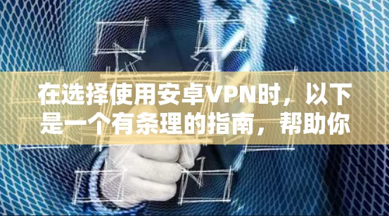 在选择使用安卓VPN时,以下是一个有条理的指南,帮助你全面考虑和做出决策