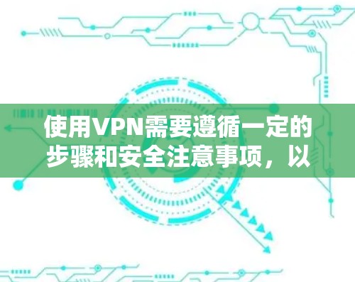 使用VPN需要遵循一定的步骤和安全注意事项,以下是一步步的指南