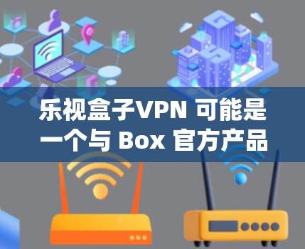 乐视盒子VPN 可能是一个与 Box 官方产品或项目相关的术语或名称。但由于 Box 是一款广泛使用的操作系统，VZ 作为其名称可能有特定的含义或项目背景