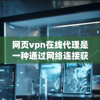 网页vpn在线代理是一种通过网络连接获取网页VPN服务的技术,用于监控和管理网站的访问。以下是关于网页vpn在线代理的详细信息