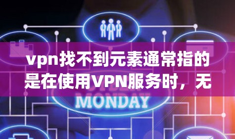 vpn找不到元素通常指的是在使用VPN服务时,无法找到或访问系统中需要的某个元素,例如账户、连接项或功能。以下是一些可能的解决方案