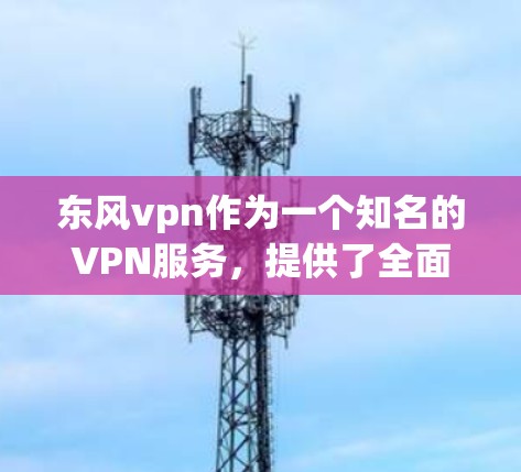 东风vpn作为一个知名的VPN服务,提供了全面的配置和管理功能,旨在帮助用户安全地进行数据传输。以下是详细的使用指南和信息 东风vpn作为一个知名的VPN服务,提供了全面的配置和管理功能,旨在帮助用户安全地进行数据传输。以下是详细的使用指南和信息