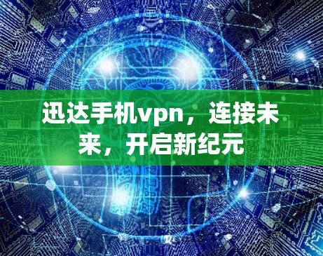 迅达手机vpn,连接未来,开启新纪元