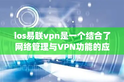 ios易联vpn是一个结合了网络管理与VPN功能的应用程序,旨在帮助用户在移动设备上管理网络设备并使用VPN服务进行数据传输。它可能包括以下功能模块