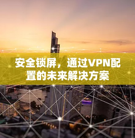 安全锁屏，通过VPN配置的未来解决方案