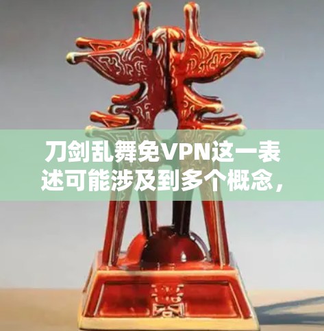 刀剑乱舞免VPN这一表述可能涉及到多个概念，需要进一步明确其具体含义。以下是一些可能的解释