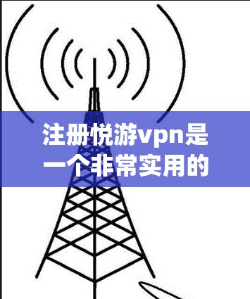注册悦游vpn是一个非常实用的社交平台,适合喜欢交流和分享的人群。以下是一步一步的注册流程