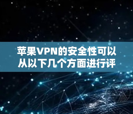 苹果VPN的安全性可以从以下几个方面进行评估