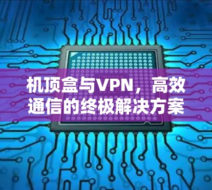 机顶盒与VPN，高效通信的终极解决方案