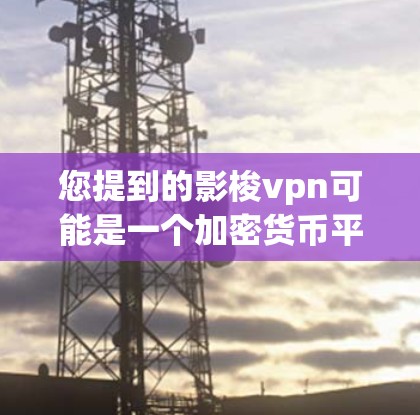 您提到的影梭vpn可能是一个加密货币平台的名字，但需要确认具体指的是哪个加密货币。如果影梭vpn是某个加密货币的交易所，您可以通过以下方式访问其官网