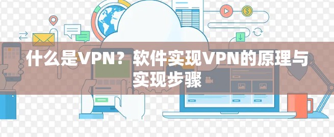 什么是VPN?软件实现VPN的原理与实现步骤 什么是VPN?软件实现VPN的原理与实现步骤