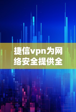 捷信vpn为网络安全提供全新解决方案 捷信vpn为网络安全提供全新解决方案