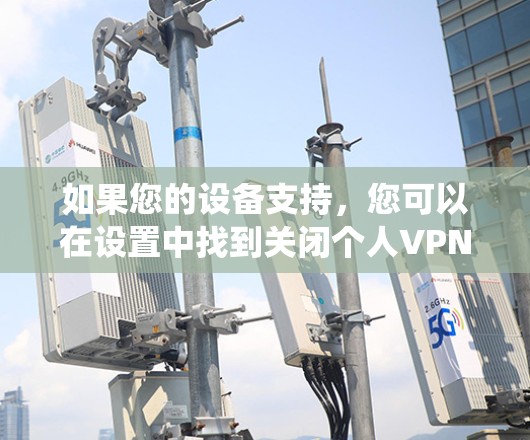 如果您的设备支持,您可以在设置中找到关闭个人VPN的方法。具体步骤可能因设备和操作系统而异,但以下是一些通用的步骤 如果您的设备支持,您可以在设置中找到关闭个人VPN的方法。具体步骤可能因设备和操作系统而异,但以下是一些通用的步骤