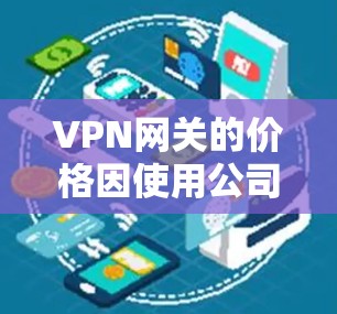 VPN网关的价格因使用公司的不同和网络环境而异。以下是一些常见的VPN网关价格范围,供参考 VPN网关的价格因使用公司的不同和网络环境而异。以下是一些常见的VPN网关价格范围,供参考