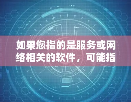 如果您指的是服务或网络相关的软件,可能指的是用于服务或网络相关的功能,例如网络设备的配置、网络管理软件等。这些软件可能帮助用户更好地管理网络环境或进行网络服务 如果您指的是服务或网络相关的软件,可能指的是用于服务或网络相关的功能,例如网络设备的配置、网络管理软件等。这些软件可能帮助用户更好地管理网络环境或进行网络服务