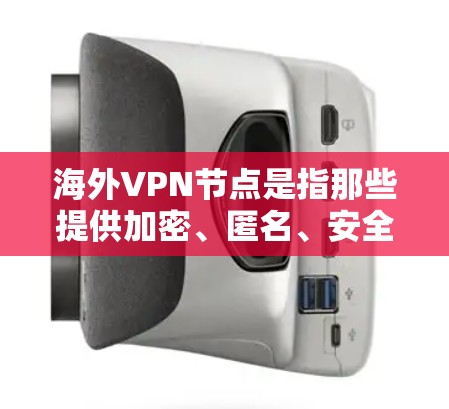 海外VPN节点是指那些提供加密、匿名、安全的VPN服务的网站或平台,这些平台通常位于国外,用户可以通过访问它们进行在线视频会议、文件传输等。以下是一些常见的海外VPN节点 海外VPN节点是指那些提供加密、匿名、安全的VPN服务的网站或平台,这些平台通常位于国外,用户可以通过访问它们进行在线视频会议、文件传输等。以下是一些常见的海外VPN节点