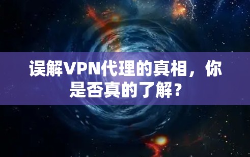 误解VPN代理的真相,你是否真的了解? 误解VPN代理的真相,你是否真的了解?