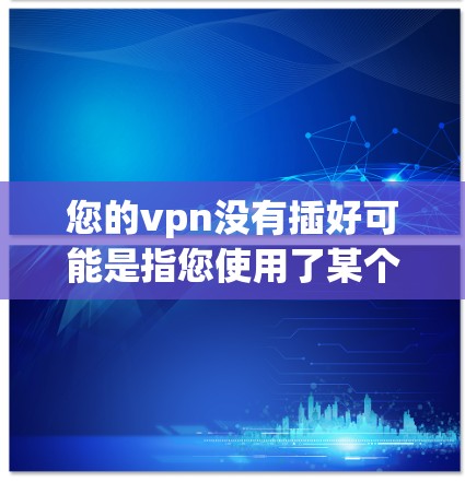 您的vpn没有插好可能是指您使用了某个VPN软件,但软件未正确安装或配置。以下是一些建议,帮助您解决这个问题 您的vpn没有插好可能是指您使用了某个VPN软件,但软件未正确安装或配置。以下是一些建议,帮助您解决这个问题