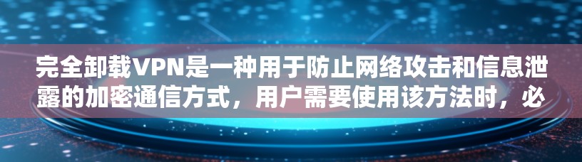 完全卸载VPN是一种用于防止网络攻击和信息泄露的加密通信方式,用户需要使用该方法时,必须没有网络设备支持,仅凭键盘输入信息。以下是一些考虑因素和解决方案 完全卸载VPN是一种用于防止网络攻击和信息泄露的加密通信方式,用户需要使用该方法时,必须没有网络设备支持,仅凭键盘输入信息。以下是一些考虑因素和解决方案
