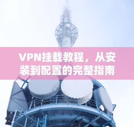 VPN挂载教程,从安装到配置的完整指南 VPN挂载教程,从安装到配置的完整指南