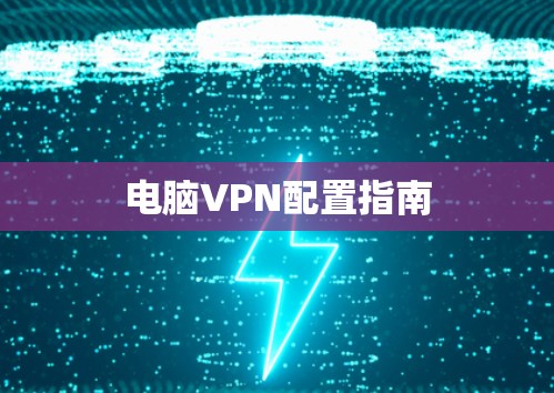 电脑VPN配置指南 电脑VPN配置指南