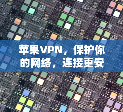 苹果VPN，保护你的网络，连接更安全