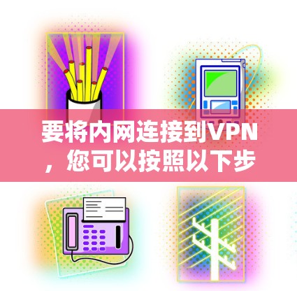 要将内网连接到VPN,您可以按照以下步骤进行 要将内网连接到VPN,您可以按照以下步骤进行