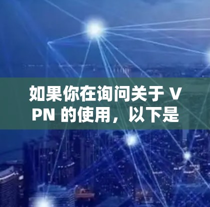 如果你在询问关于 VPN 的使用,以下是一些基本信息 如果你在询问关于 VPN 的使用,以下是一些基本信息