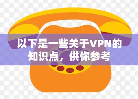 以下是一些关于VPN的知识点,供你参考 以下是一些关于VPN的知识点,供你参考
