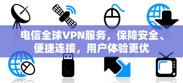 电信全球VPN服务，保障安全、便捷连接，用户体验更优