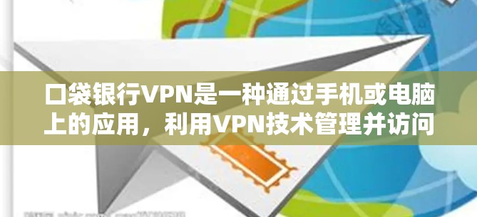 口袋银行VPN是一种通过手机或电脑上的应用，利用VPN技术管理并访问银行账户信息的便捷方式。以下是对此问题的分步解释