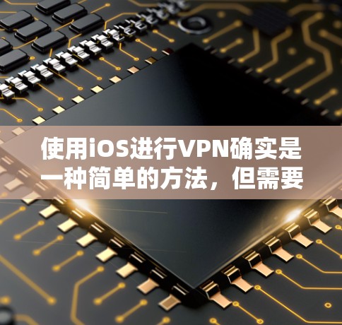 使用iOS进行VPN确实是一种简单的方法,但需要注意以下几点以确保安全和有效