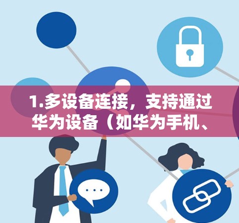 1.多设备连接,支持通过华为设备(如华为手机、平板电脑)连接到 Box 云服务器,实现设备间的数据传输和视频通话