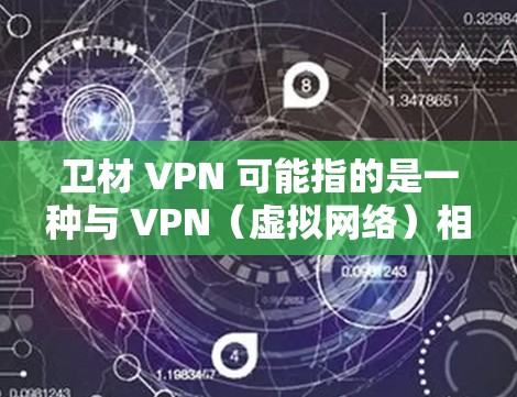 卫材 VPN 可能指的是一种与 VPN(虚拟网络)相关的产品或服务,具体含义可能取决于上下文。以下是一些可能的解释