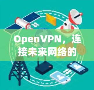 OpenVPN,连接未来网络的桥梁 OpenVPN,连接未来网络的桥梁