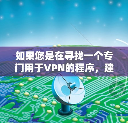 如果您是在寻找一个专门用于VPN的程序，建议您搜索相关软件名称，如VPN单独程序、VPN配置工具、VPN管理工具等。这些程序通常会帮助您配置VPN设置、管理VPN连接或解决VPN相关的问题