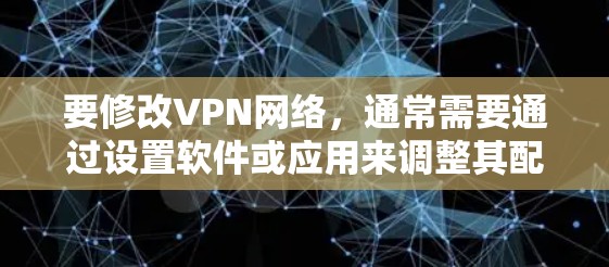 要修改VPN网络,通常需要通过设置软件或应用来调整其配置。以下是一些常见的修改VPN网络的步骤和方法