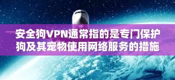 安全狗VPN通常指的是专门保护狗及其宠物使用网络服务的措施。狗和宠物的网络连接和数据传输需要特别关注安全,以防止恶意软件、病毒、网络攻击等对它们的损害。以下是关于安全狗VPN的一些关键点和建议