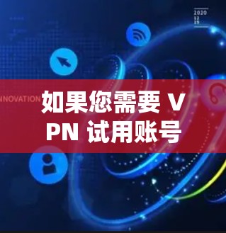 如果您需要 VPN 试用账号，通常可以通过以下方式获取