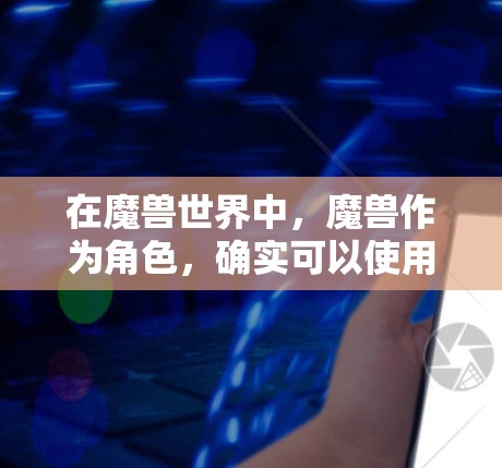 在魔兽世界中,魔兽作为角色,确实可以使用VPN技术来解包数据、访问资源或进行游戏内的某些操作。以下是魔兽在魔兽世界中使用VPN的常见场景和方法