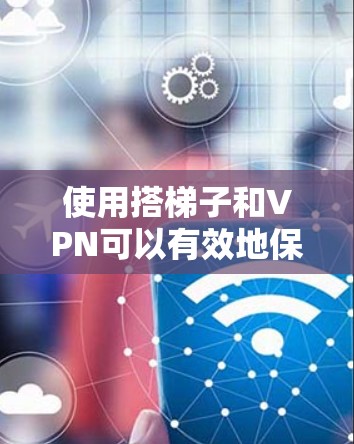 使用搭梯子和VPN可以有效地保护您的网络和数据,但使用时需要谨慎。以下是详细的步骤和注意事项