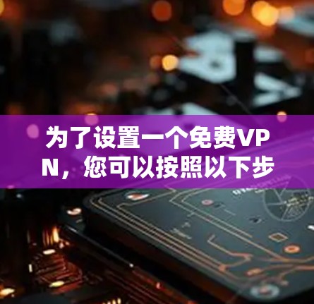 为了设置一个免费VPN,您可以按照以下步骤进行