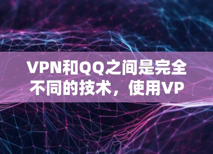 VPN和QQ之间是完全不同的技术,使用VPN来连接QQ并不是正确的方法。以下是详细的解释